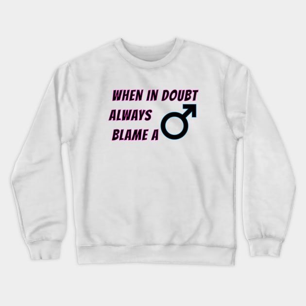 When in doubt always blame a man, funny women jokes about men Crewneck Sweatshirt by HB WOLF Arts